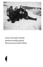 Aneta Prymaka-Oniszk  -  Kamienie musiały polecieć. Wymazywana przeszłość Podlasia