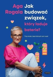 Aga Rogala  -  Jak budować związek, który ładuje baterie? Trzy kroki, bez których ani rusz!