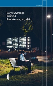 Marek Szymaniak  -  Młócka. Reportaże o pracy przyszłości