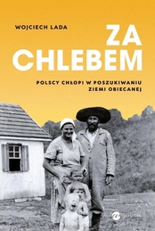 Wojciech Lada  -  Za chlebem. Polscy chłopi w poszukiwaniu ziemi obiecanej